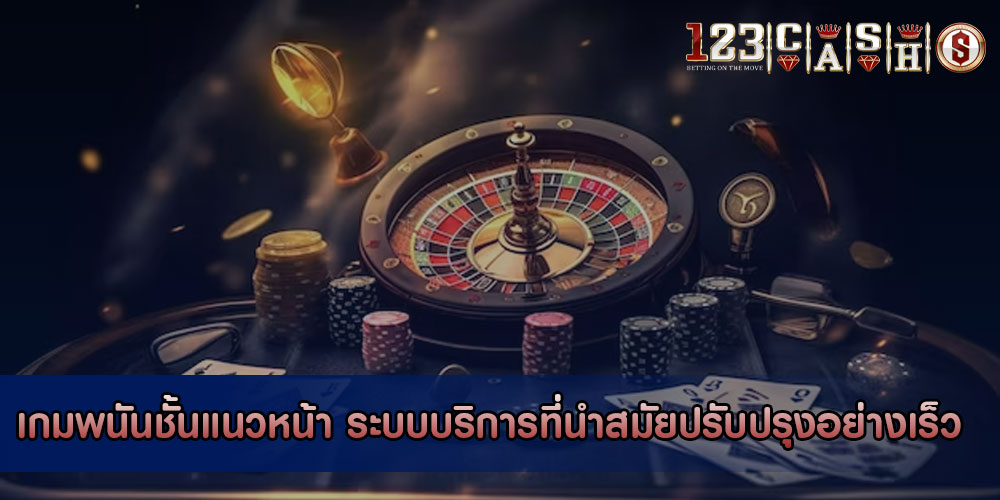 เกมพนันชั้นแนวหน้า ระบบบริการที่นำสมัยปรับปรุงอย่างเร็ว