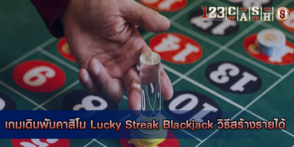 เกมเดิมพันคาสิโน Lucky Streak Blackjack วิธีสร้างรายได้