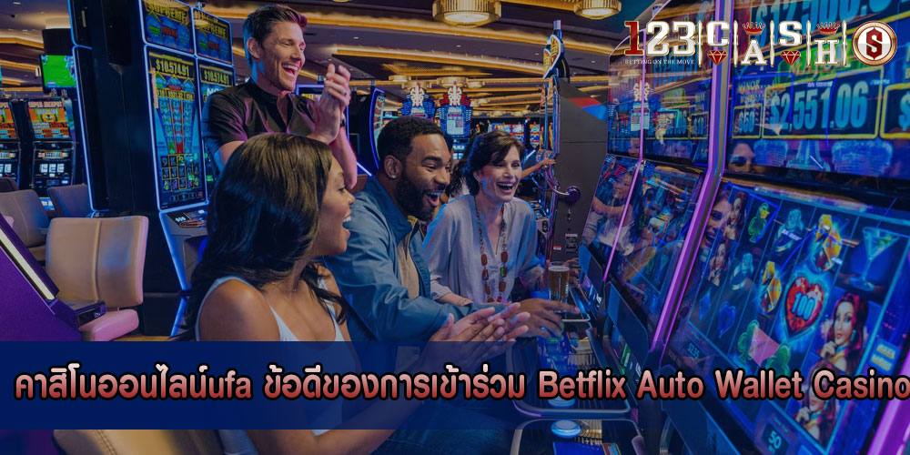 คาสิโนออนไลน์ufa ข้อดีของการเข้าร่วม Betflix Auto Wallet Casino