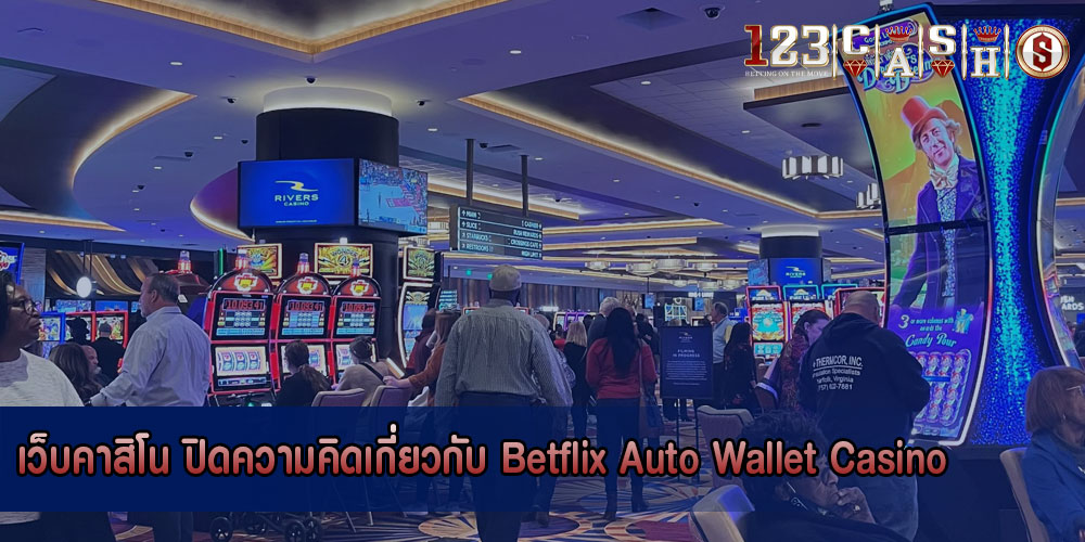 เว็บคาสิโน ปิดความคิดเกี่ยวกับ Betflix Auto Wallet Casino