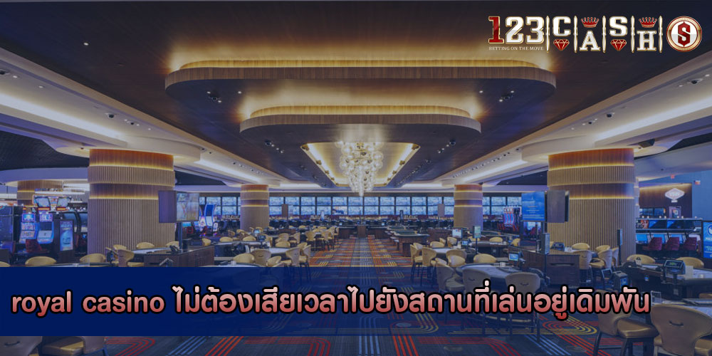 royal casino ไม่ต้องเสียเวลาไปยังสถานที่เล่นอยู่เดิมพัน