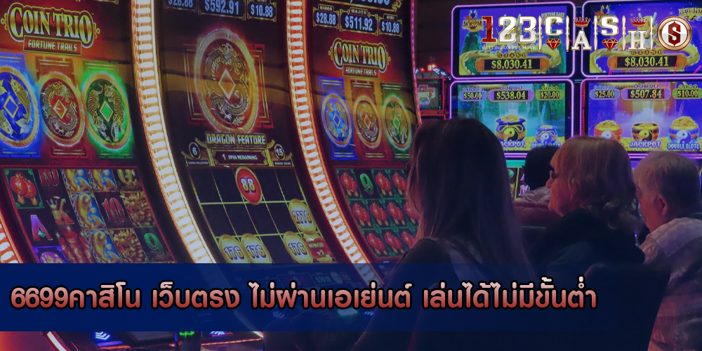 6699คาสิโน เว็บตรง ไม่ผ่านเอเย่นต์ เล่นได้ไม่มีขั้นต่ำ