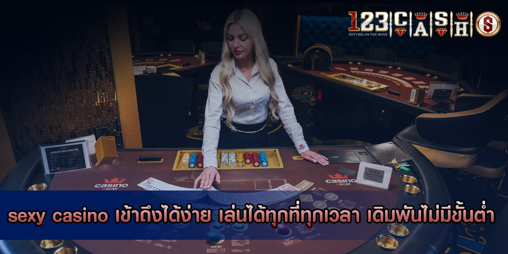 sexy casino เข้าถึงได้ง่าย เล่นได้ทุกที่ทุกเวลา เดิมพันไม่มีขั้นต่ำ