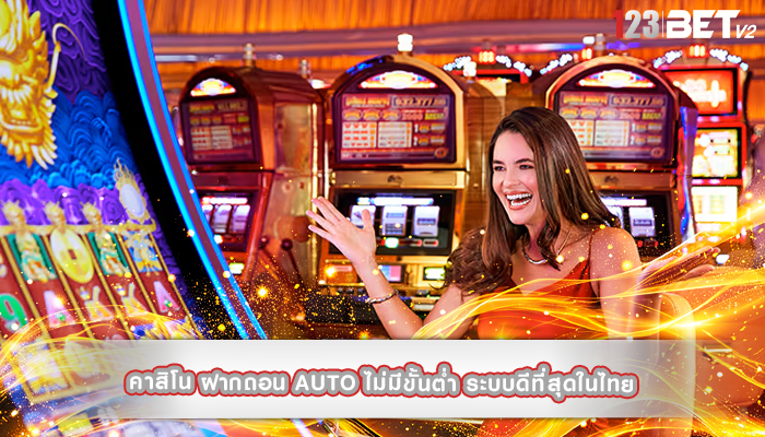 คาสิโน ฝากถอน AUTO ไม่มีขั้นต่ำ ระบบดีที่สุดในไทย