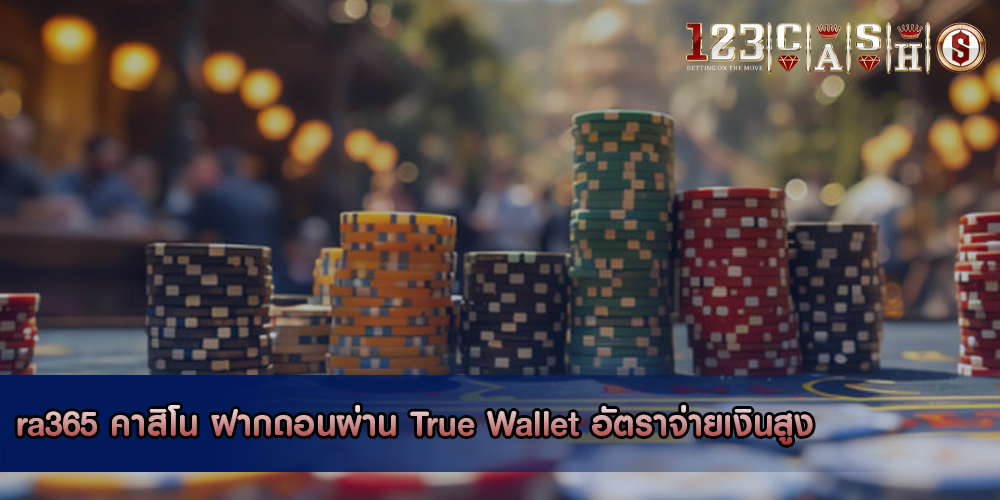 ra365 คาสิโน ฝากถอนผ่าน True Wallet อัตราจ่ายเงินสูง