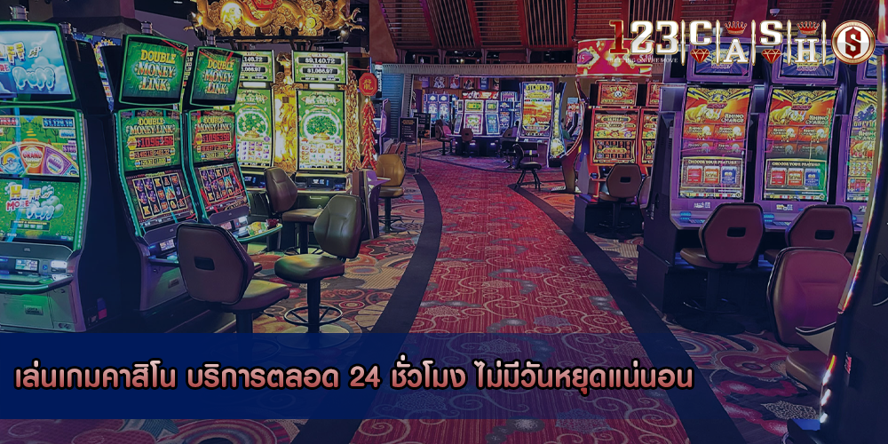 เล่นเกมคาสิโน บริการตลอด 24 ชั่วโมง ไม่มีวันหยุดแน่นอน